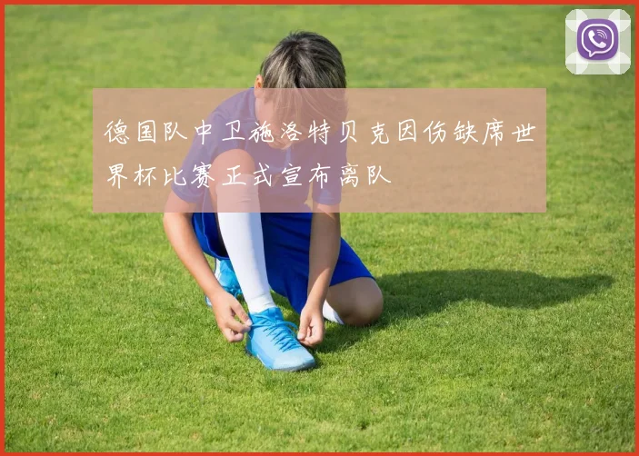 德国队中卫施洛特贝克因伤缺席世界杯比赛正式宣布离队