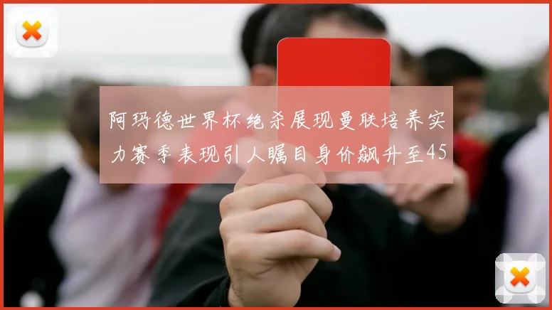 阿玛德世界杯绝杀展现曼联培养实力赛季表现引人瞩目身价飙升至4500万欧