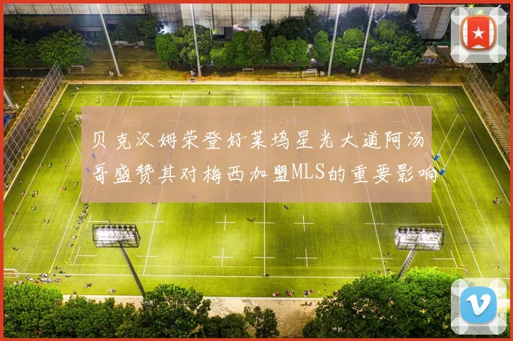 贝克汉姆荣登好莱坞星光大道阿汤哥盛赞其对梅西加盟MLS的重要影响