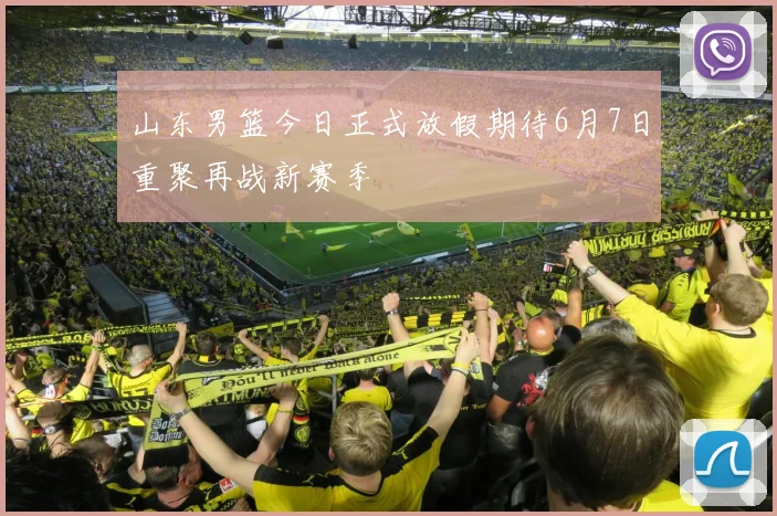 山东男篮今日正式放假期待6月7日重聚再战新赛季