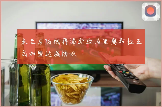 米兰后防线再添新血马里奥希拉正式加盟达成协议