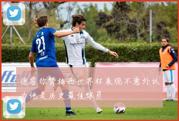德容称赞梅西世界杯表现不意外认为他是历史最佳球员