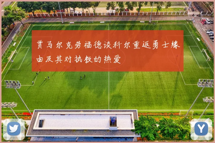 贾马尔克劳福德谈科尔重返勇士缘由及其对执教的热爱
