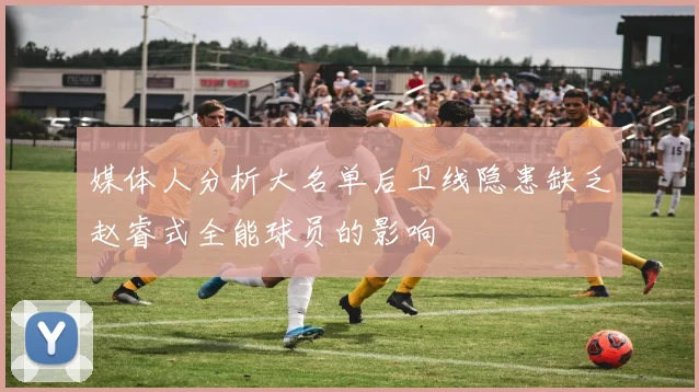 媒体人分析大名单后卫线隐患缺乏赵睿式全能球员的影响