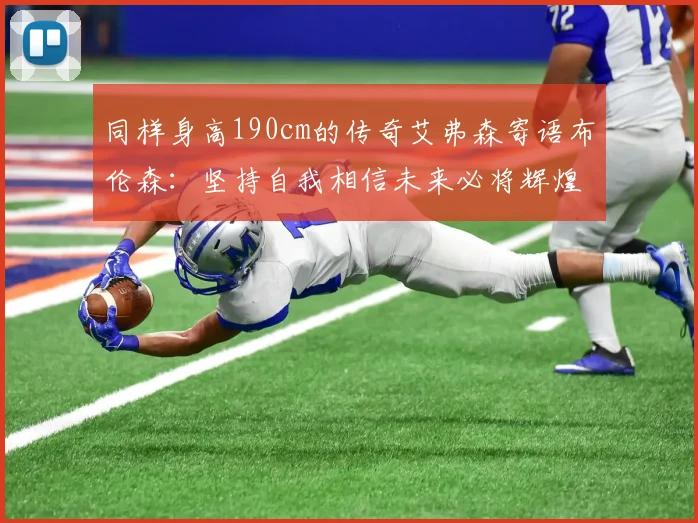 同样身高190cm的传奇艾弗森寄语布伦森：坚持自我相信未来必将辉煌