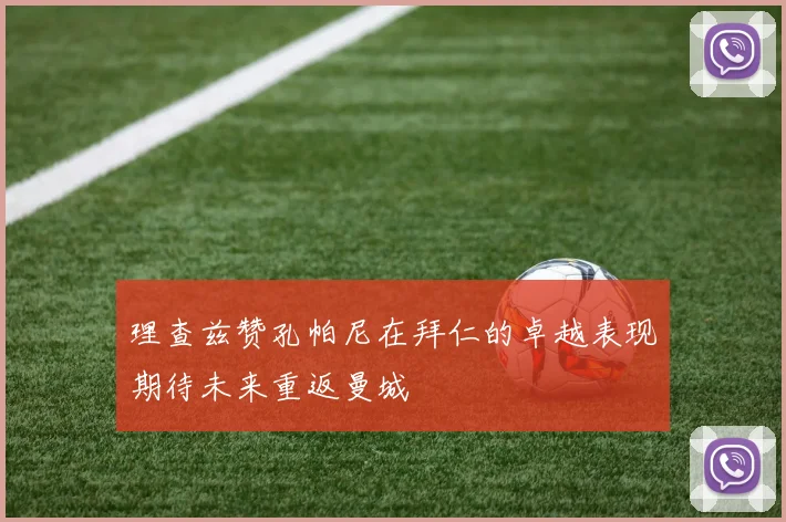 理查兹赞孔帕尼在拜仁的卓越表现期待未来重返曼城
